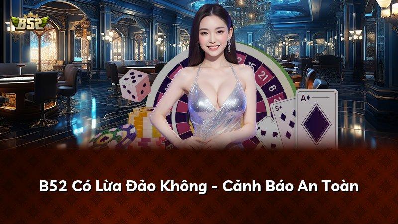 B52 Có Lừa Đảo Không - Cảnh Báo An Toàn