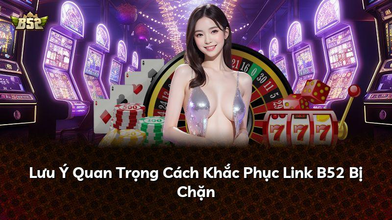 Lưu Ý Quan Trọng Cách Khắc Phục Link B52 Bị Chặn